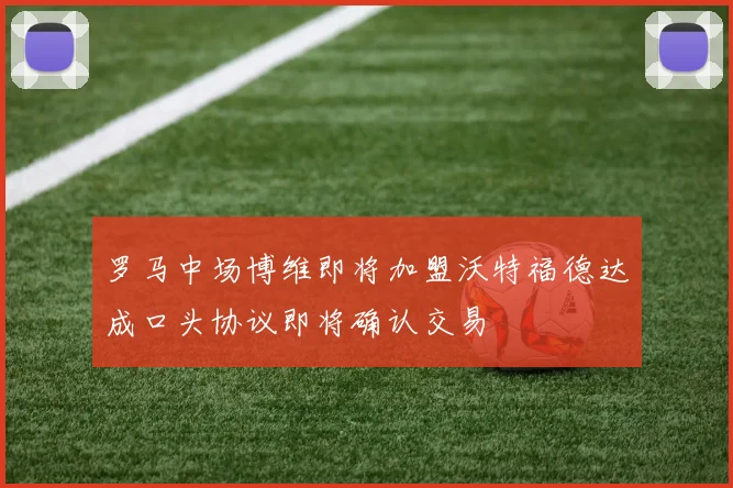 罗马中场博维即将加盟沃特福德达成口头协议即将确认交易