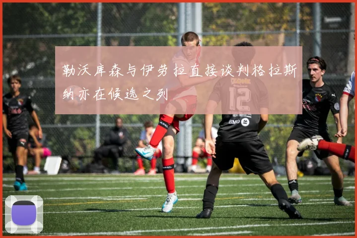 勒沃库森与伊劳拉直接谈判格拉斯纳亦在候选之列