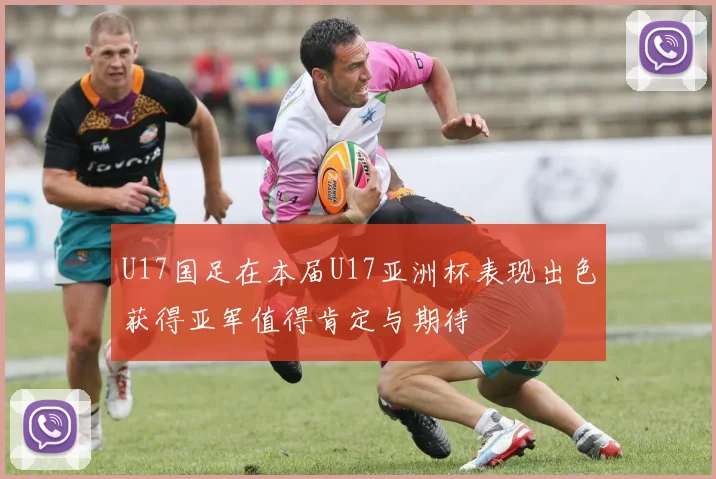 U17国足在本届U17亚洲杯表现出色获得亚军值得肯定与期待