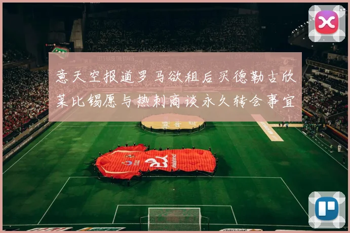 意天空报道罗马欲租后买德勒古欣莱比锡愿与热刺商谈永久转会事宜