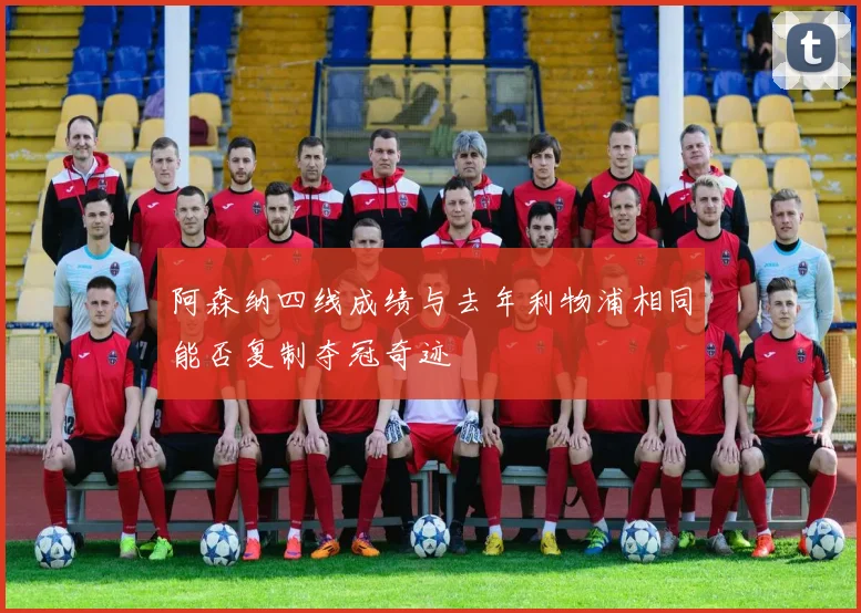 阿森纳四线成绩与去年利物浦相同能否复制夺冠奇迹