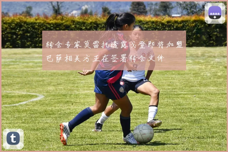 转会专家莫雷托透露戈登即将加盟巴萨相关方正在签署转会文件