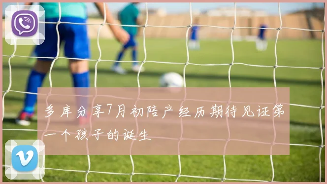 多库分享7月初陪产经历期待见证第一个孩子的诞生