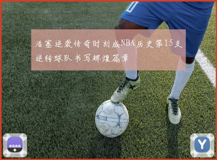 活塞逆袭传奇时刻成NBA历史第15支逆转球队书写辉煌篇章